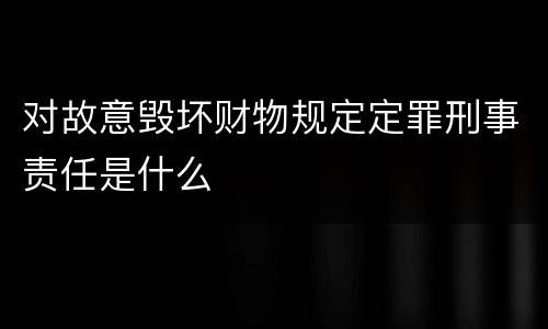 对故意毁坏财物规定定罪刑事责任是什么