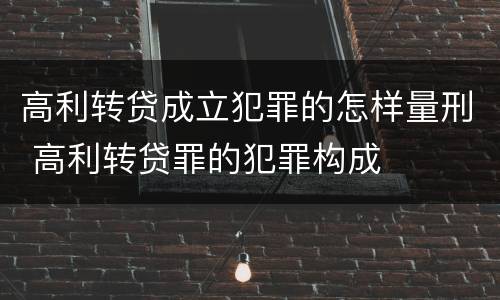 高利转贷成立犯罪的怎样量刑 高利转贷罪的犯罪构成
