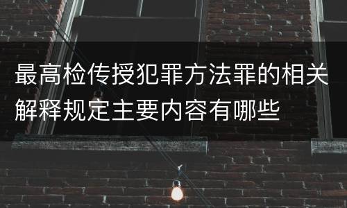 最高检传授犯罪方法罪的相关解释规定主要内容有哪些