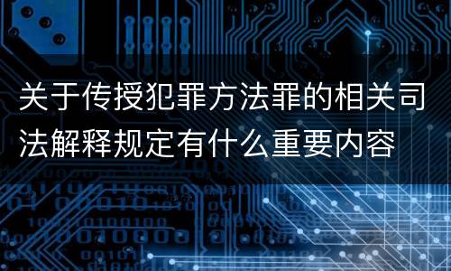 关于传授犯罪方法罪的相关司法解释规定有什么重要内容