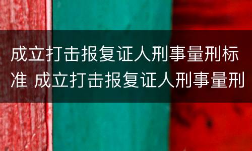 成立打击报复证人刑事量刑标准 成立打击报复证人刑事量刑标准是什么