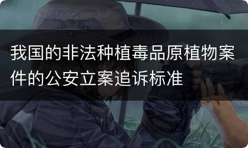 我国的非法种植毒品原植物案件的公安立案追诉标准