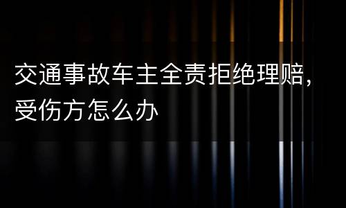 交通事故车主全责拒绝理赔，受伤方怎么办