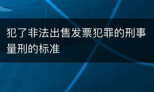 犯了非法出售发票犯罪的刑事量刑的标准