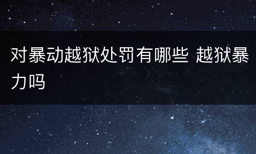 对暴动越狱处罚有哪些 越狱暴力吗