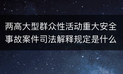 两高大型群众性活动重大安全事故案件司法解释规定是什么