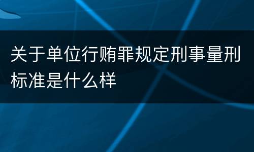 关于单位行贿罪规定刑事量刑标准是什么样