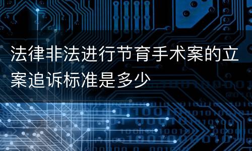 法律非法进行节育手术案的立案追诉标准是多少