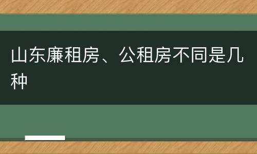 山东廉租房、公租房不同是几种
