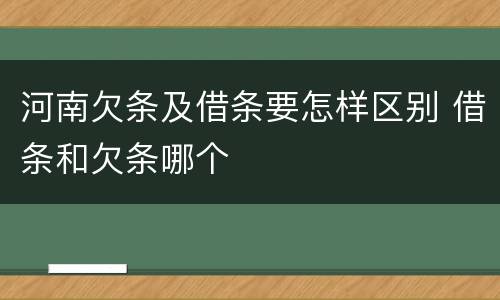 河南欠条及借条要怎样区别 借条和欠条哪个