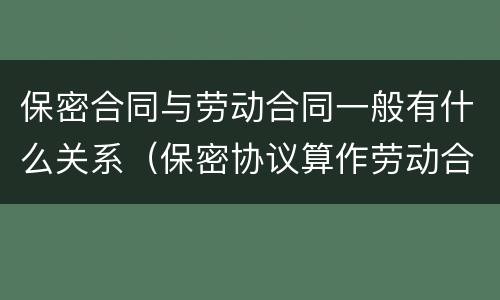 保密合同与劳动合同一般有什么关系（保密协议算作劳动合同吗）