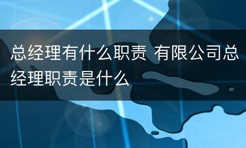 总经理有什么职责 有限公司总经理职责是什么