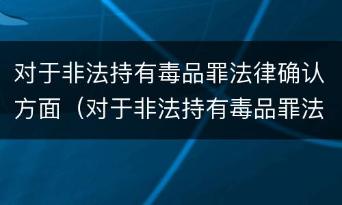 对于非法持有毒品罪法律确认方面（对于非法持有毒品罪法律确认方面的认定）