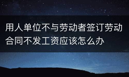 用人单位不与劳动者签订劳动合同不发工资应该怎么办