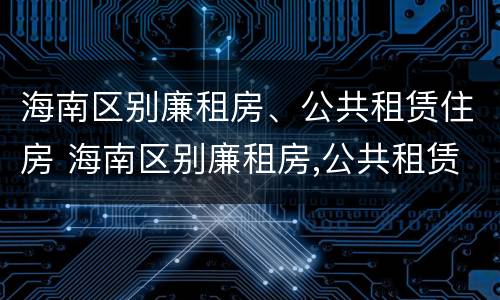 海南区别廉租房、公共租赁住房 海南区别廉租房,公共租赁住房是什么