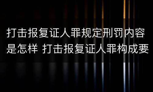 打击报复证人罪规定刑罚内容是怎样 打击报复证人罪构成要件