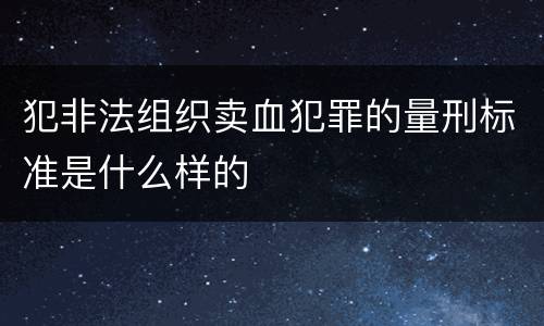 犯非法组织卖血犯罪的量刑标准是什么样的