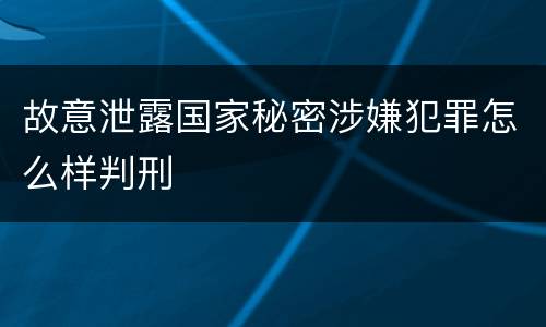 故意泄露国家秘密涉嫌犯罪怎么样判刑