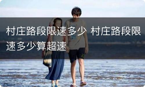 村庄路段限速多少 村庄路段限速多少算超速