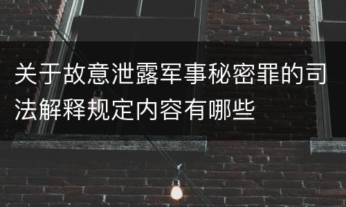 关于故意泄露军事秘密罪的司法解释规定内容有哪些