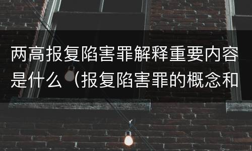 两高报复陷害罪解释重要内容是什么（报复陷害罪的概念和构成特征）
