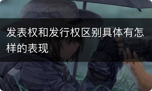 发表权和发行权区别具体有怎样的表现