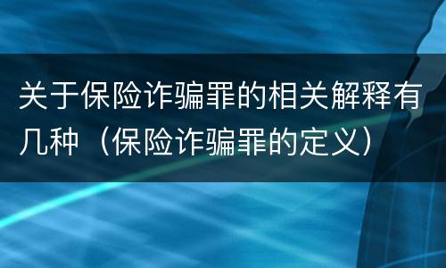 关于保险诈骗罪的相关解释有几种（保险诈骗罪的定义）
