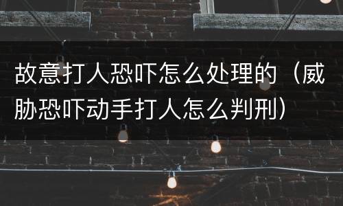故意打人恐吓怎么处理的（威胁恐吓动手打人怎么判刑）