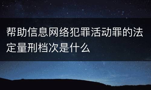 帮助信息网络犯罪活动罪的法定量刑档次是什么