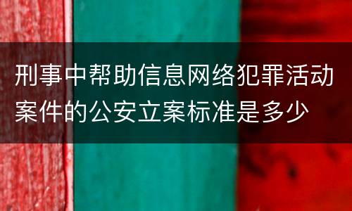 刑事中帮助信息网络犯罪活动案件的公安立案标准是多少