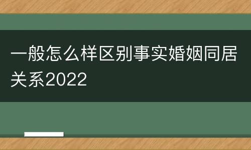 一般怎么样区别事实婚姻同居关系2022