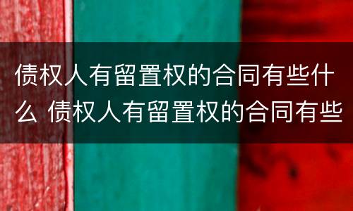 债权人有留置权的合同有些什么 债权人有留置权的合同有些什么用