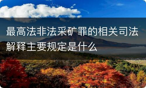 最高法非法采矿罪的相关司法解释主要规定是什么