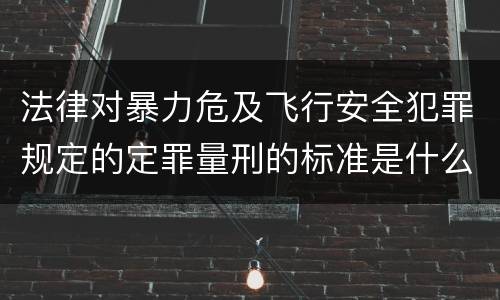 法律对暴力危及飞行安全犯罪规定的定罪量刑的标准是什么