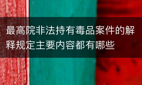 最高院非法持有毒品案件的解释规定主要内容都有哪些
