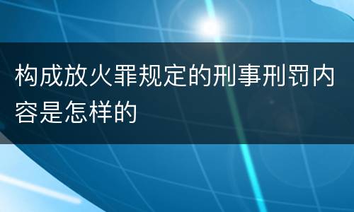 构成放火罪规定的刑事刑罚内容是怎样的