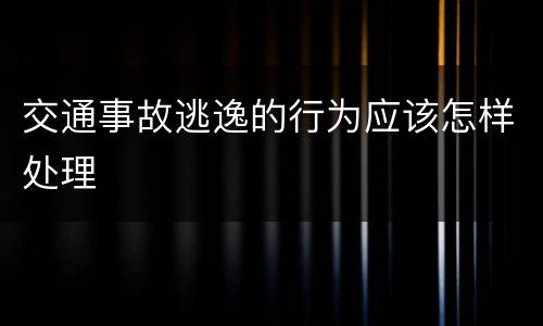 交通事故逃逸的行为应该怎样处理