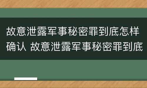 故意泄露军事秘密罪到底怎样确认 故意泄露军事秘密罪到底怎样确认的