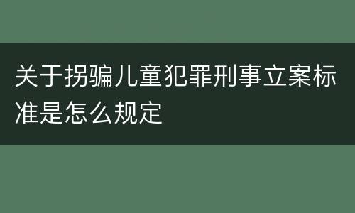 关于拐骗儿童犯罪刑事立案标准是怎么规定