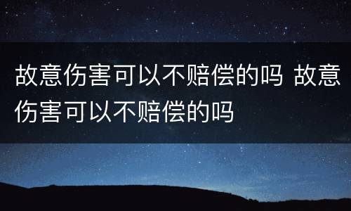 故意伤害可以不赔偿的吗 故意伤害可以不赔偿的吗