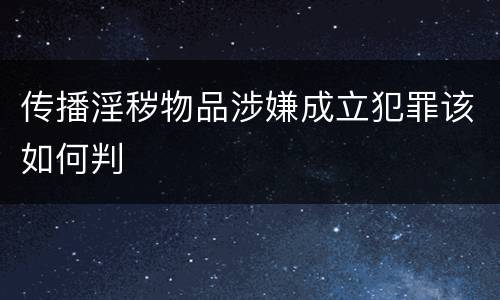 传播淫秽物品涉嫌成立犯罪该如何判