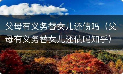父母有义务替女儿还债吗（父母有义务替女儿还债吗知乎）
