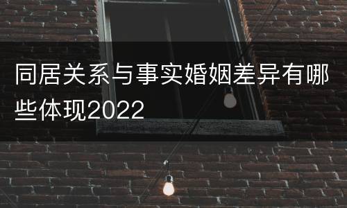 同居关系与事实婚姻差异有哪些体现2022