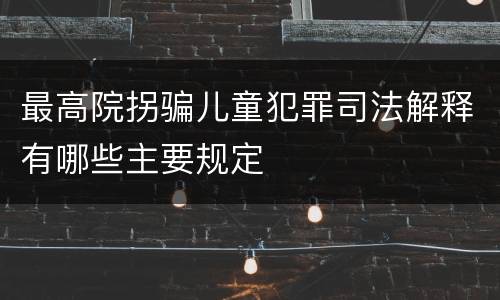 最高院拐骗儿童犯罪司法解释有哪些主要规定