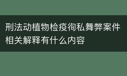 刑法动植物检疫徇私舞弊案件相关解释有什么内容