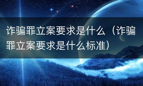 诈骗罪立案要求是什么（诈骗罪立案要求是什么标准）