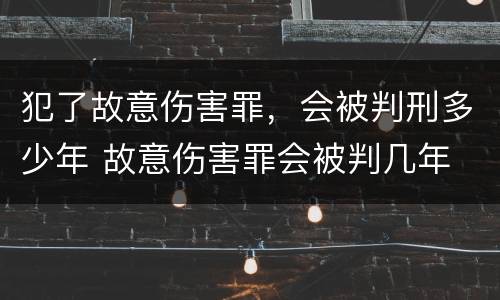 犯了故意伤害罪，会被判刑多少年 故意伤害罪会被判几年