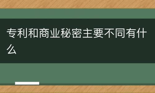 专利和商业秘密主要不同有什么