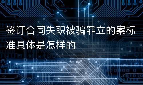 签订合同失职被骗罪立的案标准具体是怎样的
