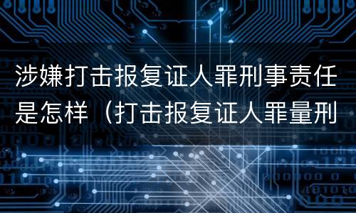 涉嫌打击报复证人罪刑事责任是怎样（打击报复证人罪量刑）